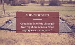 ASSAINISSEMENT AUTONOME Comment eviter vidanger regulierement fosse septique toutes eaux